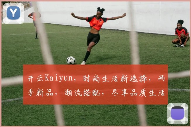 开云Kaiyun，时尚生活新选择，两季新品，潮流搭配，尽享品质生活