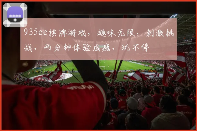 935cc棋牌游戏，趣味无限，刺激挑战，两分钟体验成瘾，玩不停