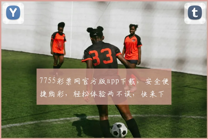 7755彩票网官方版app下载，安全便捷购彩，轻松体验两不误，快来下载吧