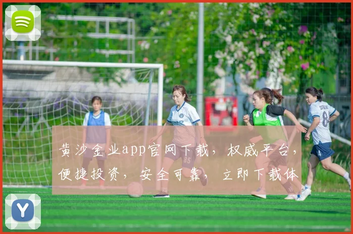 黄沙金业app官网下载，权威平台，便捷投资，安全可靠，立即下载体验
