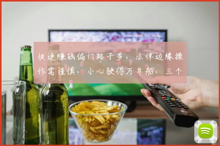快速赚钱偏门路子多，法律边缘操作需谨慎，小心驶得万年船，三个建议共分享。