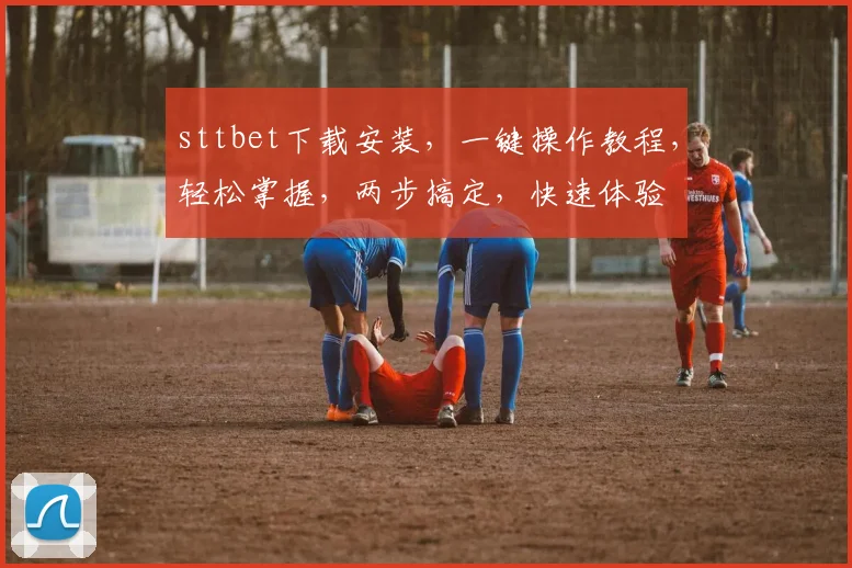 sttbet下载安装，一键操作教程，轻松掌握，两步搞定，快速体验